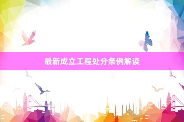 最新成立工程处分条例解读