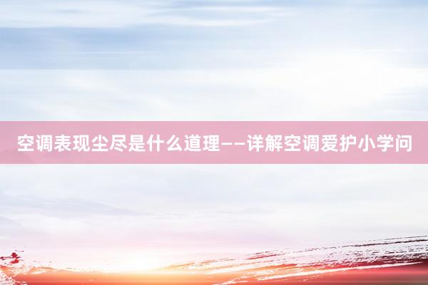 空调表现尘尽是什么道理——详解空调爱护小学问