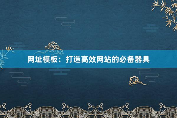 网址模板：打造高效网站的必备器具