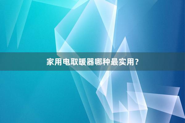 家用电取暖器哪种最实用？